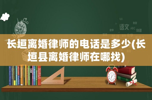 長垣離婚律師的電話是多少(長垣縣離婚律師在哪找)