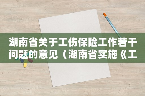 湖南省關于工傷保險工作若干問題的意見（湖南省實施《工傷保險條例》辦法）