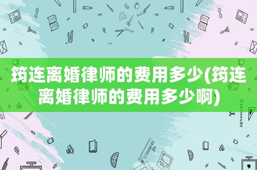 筠連離婚律師的費用多少(筠連離婚律師的費用多少啊)