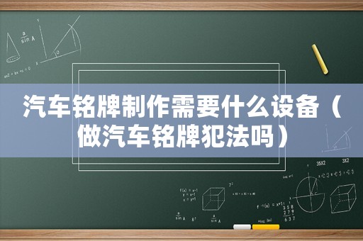 汽車(chē)銘牌制作需要什么設(shè)備（做汽車(chē)銘牌犯法嗎）