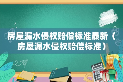 房屋漏水侵權賠償標準最新（房屋漏水侵權賠償標準）