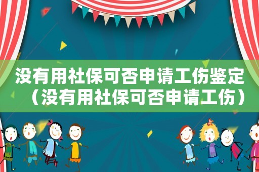 沒有用社保可否申請(qǐng)工傷鑒定（沒有用社保可否申請(qǐng)工傷）