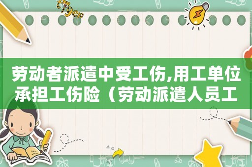 勞動者派遣中受工傷,用工單位承擔工傷險（勞動派遣人員工傷保險轉移）