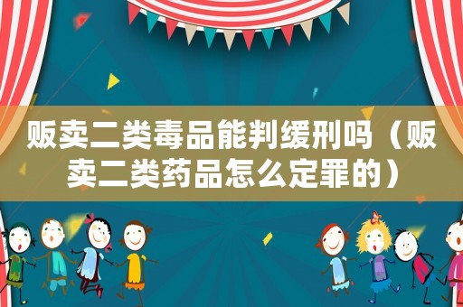 販賣二類毒品能判緩刑嗎（販賣二類藥品怎么定罪的）