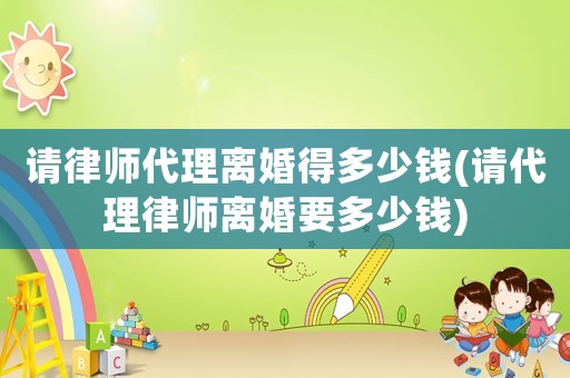 請(qǐng)律師代理離婚得多少錢(qián)(請(qǐng)代理律師離婚要多少錢(qián))