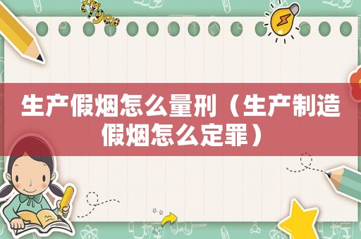 生產假煙怎么量刑（生產制造假煙怎么定罪）