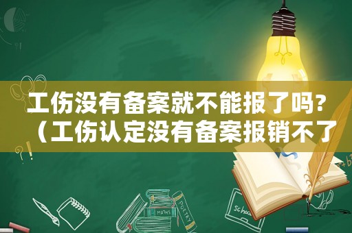 工傷沒有備案就不能報了嗎?（工傷認定沒有備案報銷不了怎么辦）
