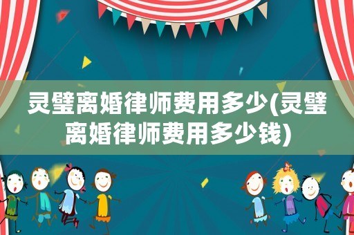 靈璧離婚律師費用多少(靈璧離婚律師費用多少錢)