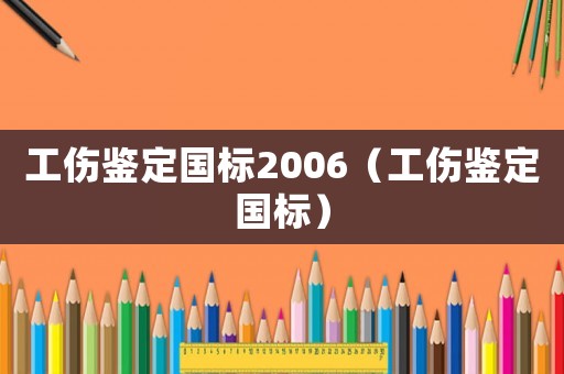 工傷鑒定國標2006（工傷鑒定國標）