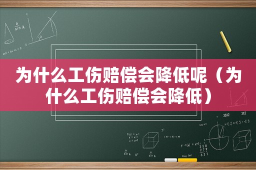 為什么工傷賠償會降低呢（為什么工傷賠償會降低）
