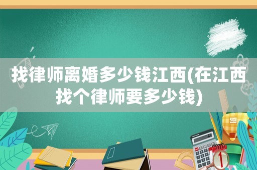 找律師離婚多少錢江西(在江西找個律師要多少錢)