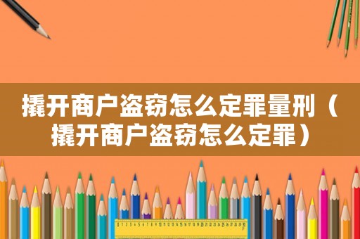 撬開商戶盜竊怎么定罪量刑（撬開商戶盜竊怎么定罪）
