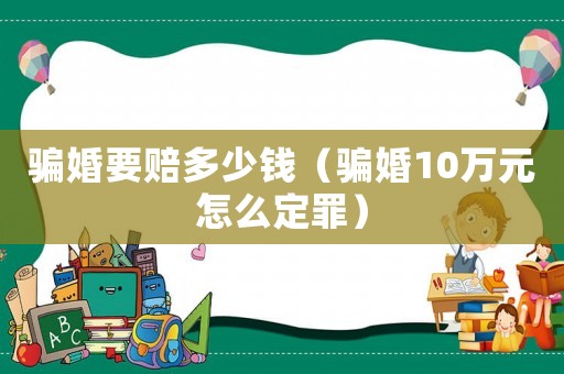 騙婚要賠多少錢（騙婚10萬元怎么定罪）