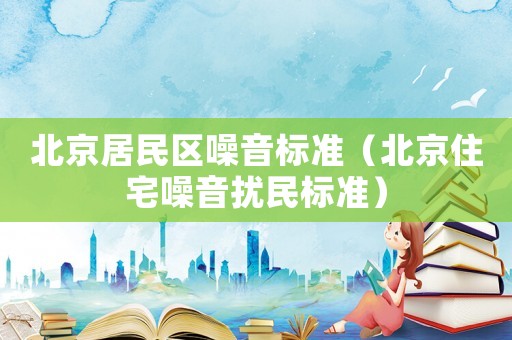 北京居民區噪音標準（北京住宅噪音擾民標準）