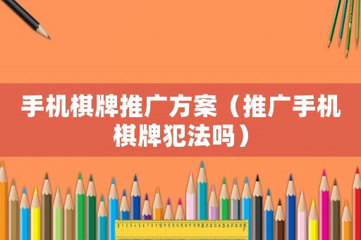 手機(jī)棋牌推廣方案（推廣手機(jī)棋牌犯法嗎）