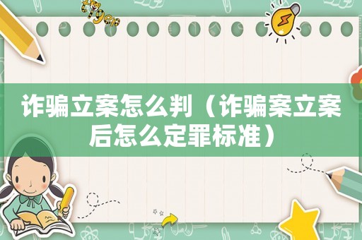 詐騙立案怎么判（詐騙案立案后怎么定罪標準）