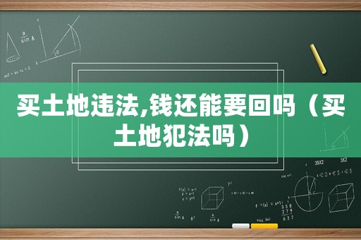 買土地違法,錢還能要回嗎（買土地犯法嗎）
