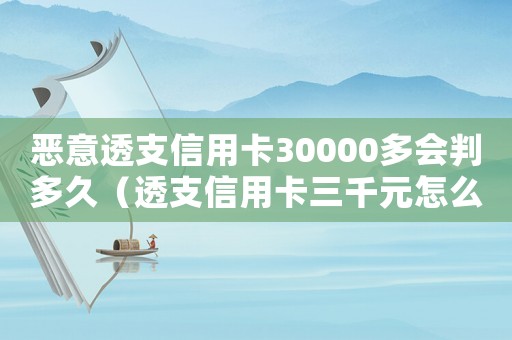 惡意透支信用卡30000多會判多久（透支信用卡三千元怎么定罪）
