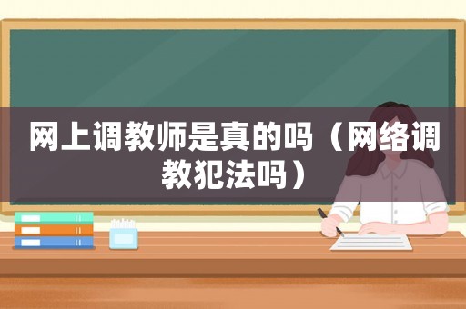 網上調教師是真的嗎（網絡調教犯法嗎）