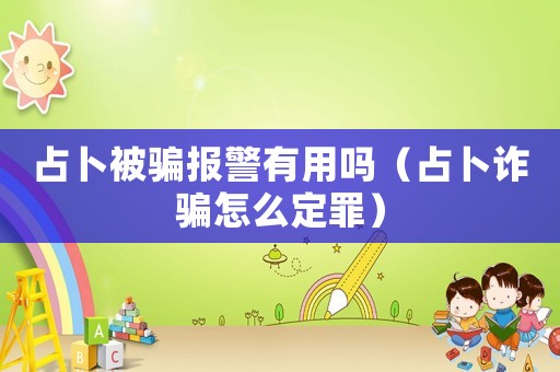 占卜被騙報警有用嗎（占卜詐騙怎么定罪）