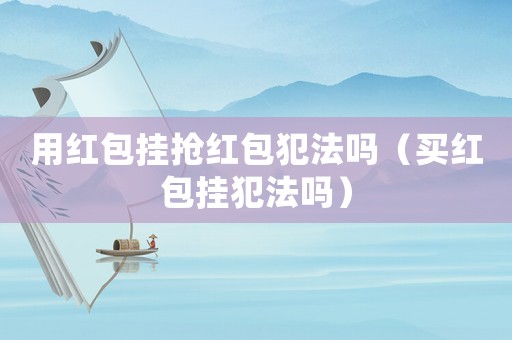 用紅包掛搶紅包犯法嗎（買紅包掛犯法嗎）