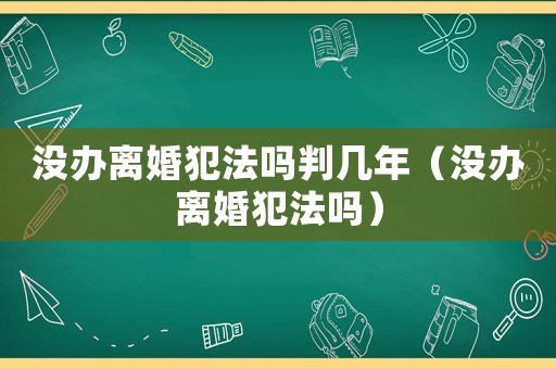 沒(méi)辦離婚犯法嗎判幾年（沒(méi)辦離婚犯法嗎）