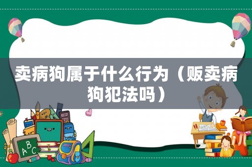 賣病狗屬于什么行為（販賣病狗犯法嗎）