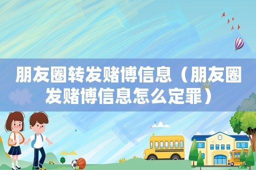 朋友圈轉(zhuǎn)發(fā)賭博信息（朋友圈發(fā)賭博信息怎么定罪）