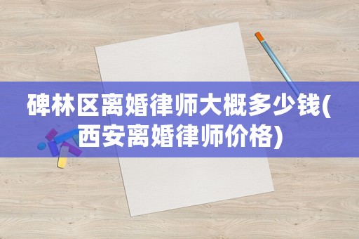碑林區(qū)離婚律師大概多少錢(西安離婚律師價格)