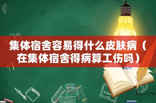 集體宿舍容易得什么皮膚病（在集體宿舍得病算工傷嗎）
