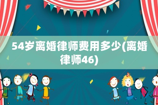 54歲離婚律師費用多少(離婚律師46)