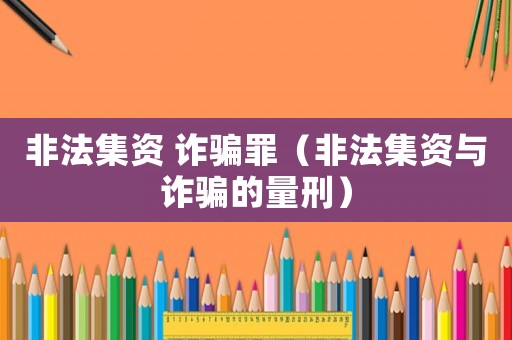 非法集資 詐騙罪（非法集資與詐騙的量刑）
