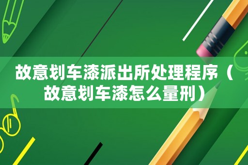 故意劃車漆派出所處理程序（故意劃車漆怎么量刑）