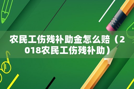 農(nóng)民工傷殘補(bǔ)助金怎么賠（2018農(nóng)民工傷殘補(bǔ)助）