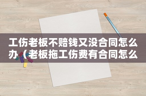 工傷老板不賠錢又沒合同怎么辦（老板拖工傷費有合同怎么辦）