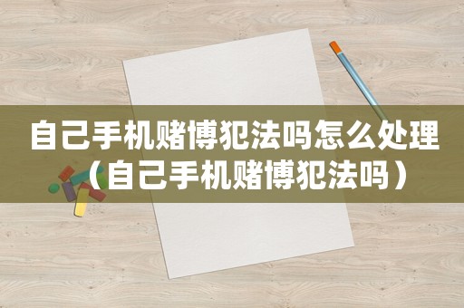 自己手機(jī)賭博犯法嗎怎么處理（自己手機(jī)賭博犯法嗎）