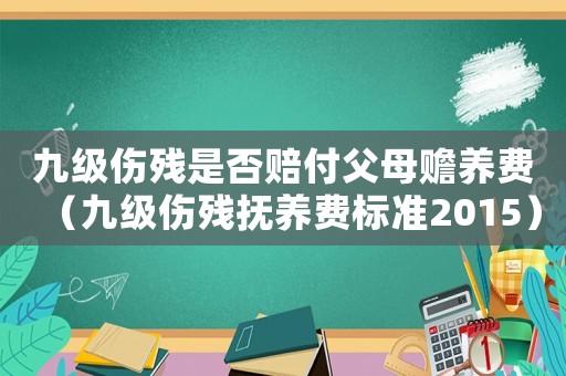 九級傷殘是否賠付父母贍養費（九級傷殘撫養費標準2015）