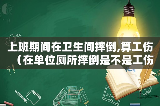 上班期間在衛(wèi)生間摔倒,算工傷（在單位廁所摔倒是不是工傷案例）
