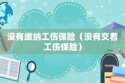 沒有繳納工傷保險（沒有交著工傷保險）