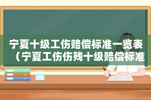 寧夏十級工傷賠償標準一覽表（寧夏工傷傷殘十級賠償標準）