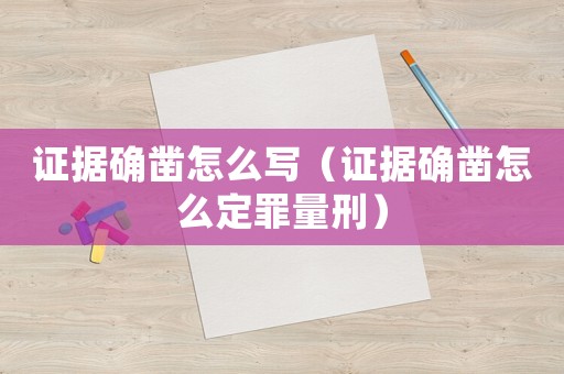 證據確鑿怎么寫（證據確鑿怎么定罪量刑）