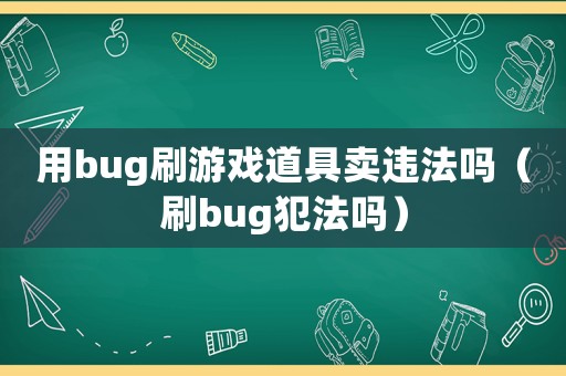 用bug刷游戲道具賣(mài)違法嗎（刷bug犯法嗎）