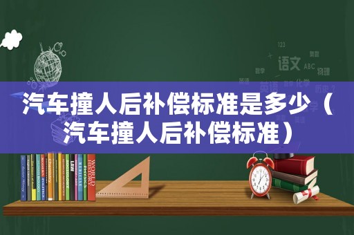 汽車撞人后補償標準是多少（汽車撞人后補償標準）