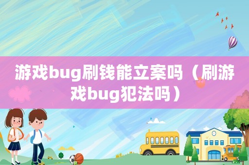 游戲bug刷錢能立案嗎（刷游戲bug犯法嗎）