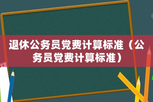 退休公務員黨費計算標準（公務員黨費計算標準）