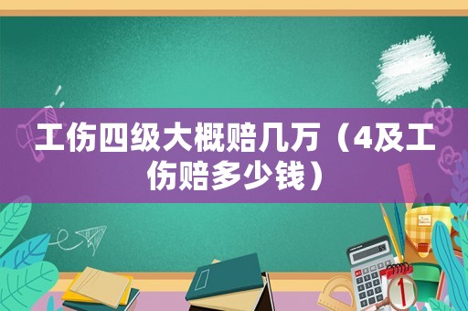 工傷四級大概賠幾萬（4及工傷賠多少錢）