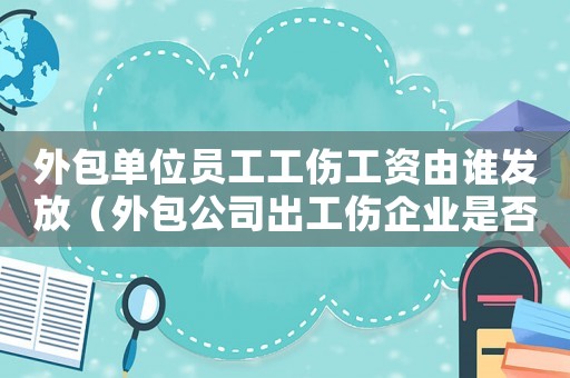 外包單位員工工傷工資由誰發放（外包公司出工傷企業是否負責）
