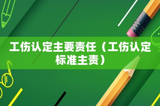 工傷認定主要責任（工傷認定標準主責）