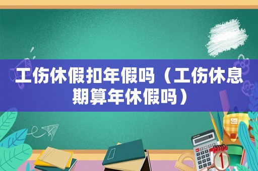工傷休假扣年假嗎（工傷休息期算年休假嗎）