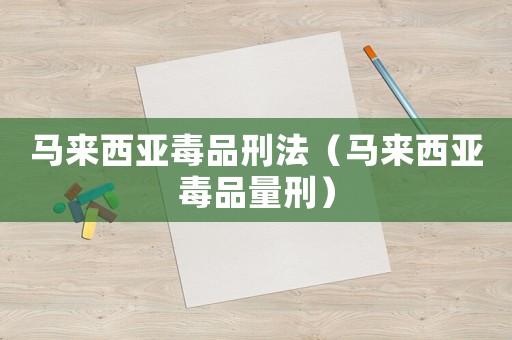 馬來西亞毒品刑法（馬來西亞毒品量刑）
